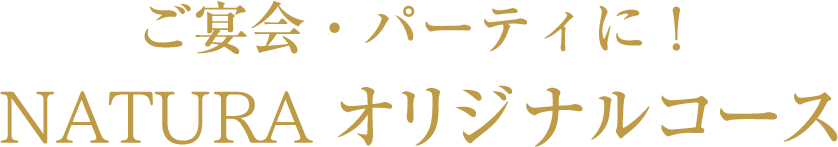 ご宴会・パーティに! NATURAオリジナルコース